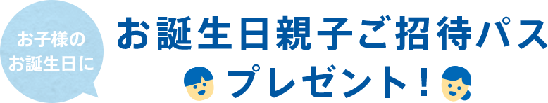 お誕生日親子ご招待パスプレゼント！